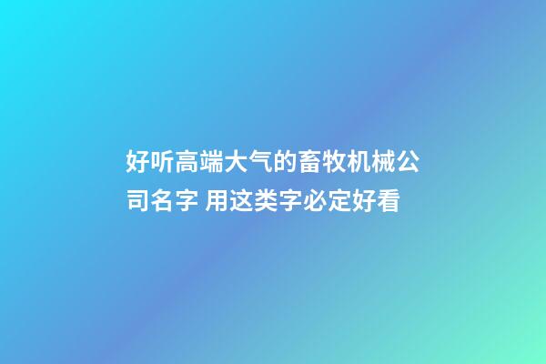 好听高端大气的畜牧机械公司名字 用这类字必定好看-第1张-公司起名-玄机派
